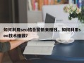 如何利用seo结合营销来赚钱，如何利用seo技术赚钱？