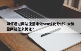如何通过网站流量来做seo优化分析？大流量网站怎么优化？
