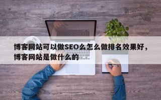 博客网站可以做SEO么怎么做排名效果好，博客网站是做什么的