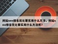 网站seo排名优化要实用什么方法，网站seo排名优化要实用什么方法呢？