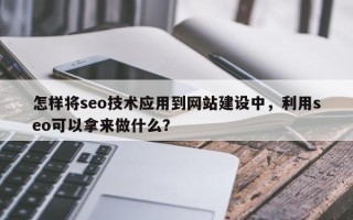 怎样将seo技术应用到网站建设中，利用seo可以拿来做什么？