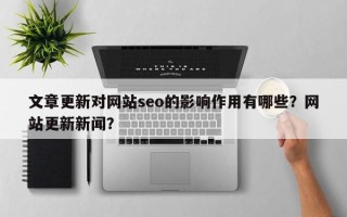 文章更新对网站seo的影响作用有哪些？网站更新新闻？