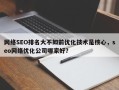 网络SEO排名大不如前优化技术是核心，seo网络优化公司哪家好？