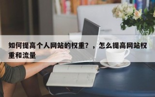 如何提高个人网站的权重？，怎么提高网站权重和流量