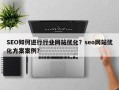 SEO如何进行行业网站优化？seo网站优化方案案例？