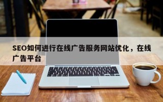 SEO如何进行在线广告服务网站优化，在线广告平台