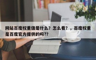 网站百度权重值是什么？怎么看？，百度权重是百度官方提供的吗?？
