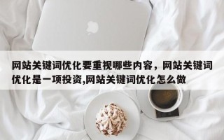 网站关键词优化要重视哪些内容，网站关键词优化是一项投资,网站关键词优化怎么做