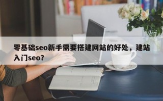 零基础seo新手需要搭建网站的好处，建站入门seo？