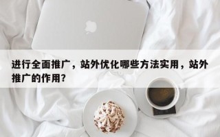进行全面推广，站外优化哪些方法实用，站外推广的作用？
