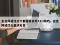 企业网站优化中有哪些实用SEO技巧，企业网站优化解决方案