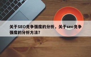 关于SEO竞争强度的分析，关于seo竞争强度的分析方法？