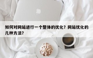 如何对网站进行一个整体的优化？网站优化的几种方法？