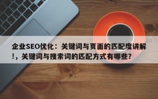 企业SEO优化：关键词与页面的匹配度讲解!，关键词与搜索词的匹配方式有哪些？