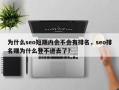 为什么seo短期内会不会有排名，seo排名赚为什么登不进去了？