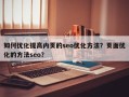 如何优化提高内页的seo优化方法？页面优化的方法seo？