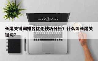 长尾关键词排名优化技巧分析？什么叫长尾关键词？