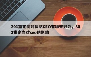 301重定向对网站SEO有哪些好处，301重定向对seo的影响