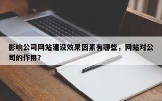 影响公司网站建设效果因素有哪些，网站对公司的作用？