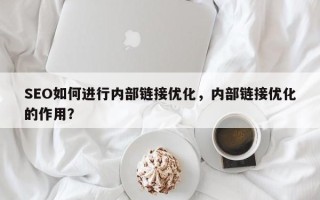 SEO如何进行内部链接优化，内部链接优化的作用？