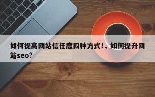 如何提高网站信任度四种方式!，如何提升网站seo?