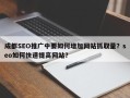 成都SEO推广中要如何增加网站抓取量？seo如何快速提高网站？