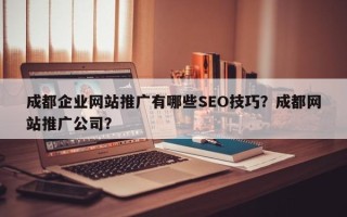 成都企业网站推广有哪些SEO技巧？成都网站推广公司？