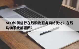 SEO如何进行在线购物服务网站优化？在线购物系统部署图？