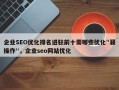 企业SEO优化排名进驻前十需哪些优化"骚操作"，企业seo网站优化