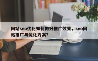 网站seo优化如何做好推广效果，seo网站推广与优化方案？