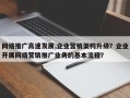网络推广高速发展,企业营销架构升级？企业开展网络营销推广业务的基本流程？