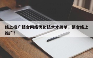 线上推广结合网络优化技术才简单，整合线上推广？