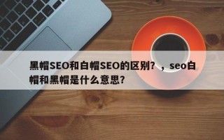 黑帽SEO和白帽SEO的区别？，seo白帽和黑帽是什么意思？
