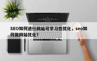 SEO如何进行网站可学习性优化，seo如何做网站优化？