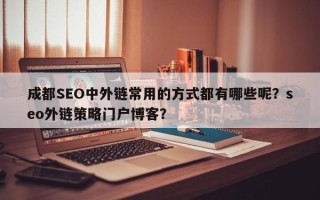成都SEO中外链常用的方式都有哪些呢？seo外链策略门户博客？
