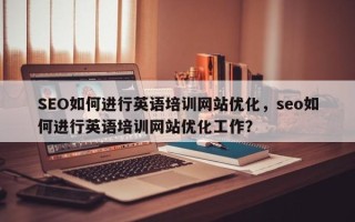 SEO如何进行英语培训网站优化，seo如何进行英语培训网站优化工作？
