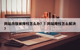 网站改版被降权怎么办？？网站降权怎么解决？