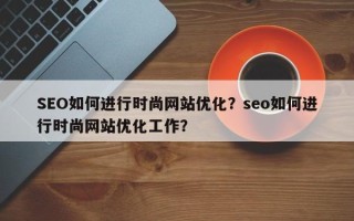 SEO如何进行时尚网站优化？seo如何进行时尚网站优化工作？