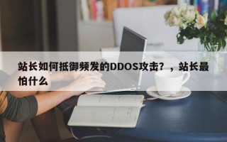 站长如何抵御频发的DDOS攻击？，站长最怕什么