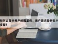 如何去分析用户的需求性，用户需求分析五个步骤？