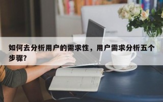 如何去分析用户的需求性，用户需求分析五个步骤？