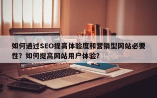 如何通过SEO提高体验度和营销型网站必要性？如何提高网站用户体验？