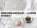 网站的内链优化应该怎么做？，seo如何做好内链优化？