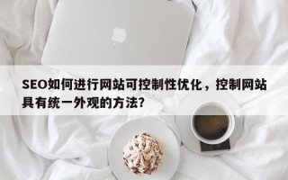 SEO如何进行网站可控制性优化，控制网站具有统一外观的方法？