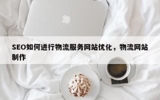 SEO如何进行物流服务网站优化，物流网站制作