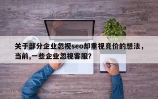 关于部分企业忽视seo却重视竞价的想法，当前,一些企业忽视客服？