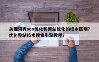 关键词有seo优化和整站优化的根本区别？优化整站技术搜索引擎教程？