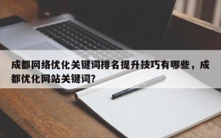 成都网络优化关键词排名提升技巧有哪些，成都优化网站关键词？