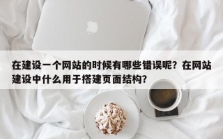 在建设一个网站的时候有哪些错误呢？在网站建设中什么用于搭建页面结构？
