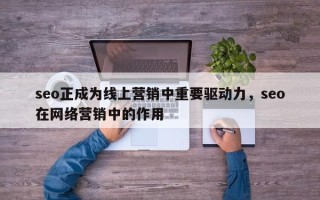 seo正成为线上营销中重要驱动力，seo在网络营销中的作用